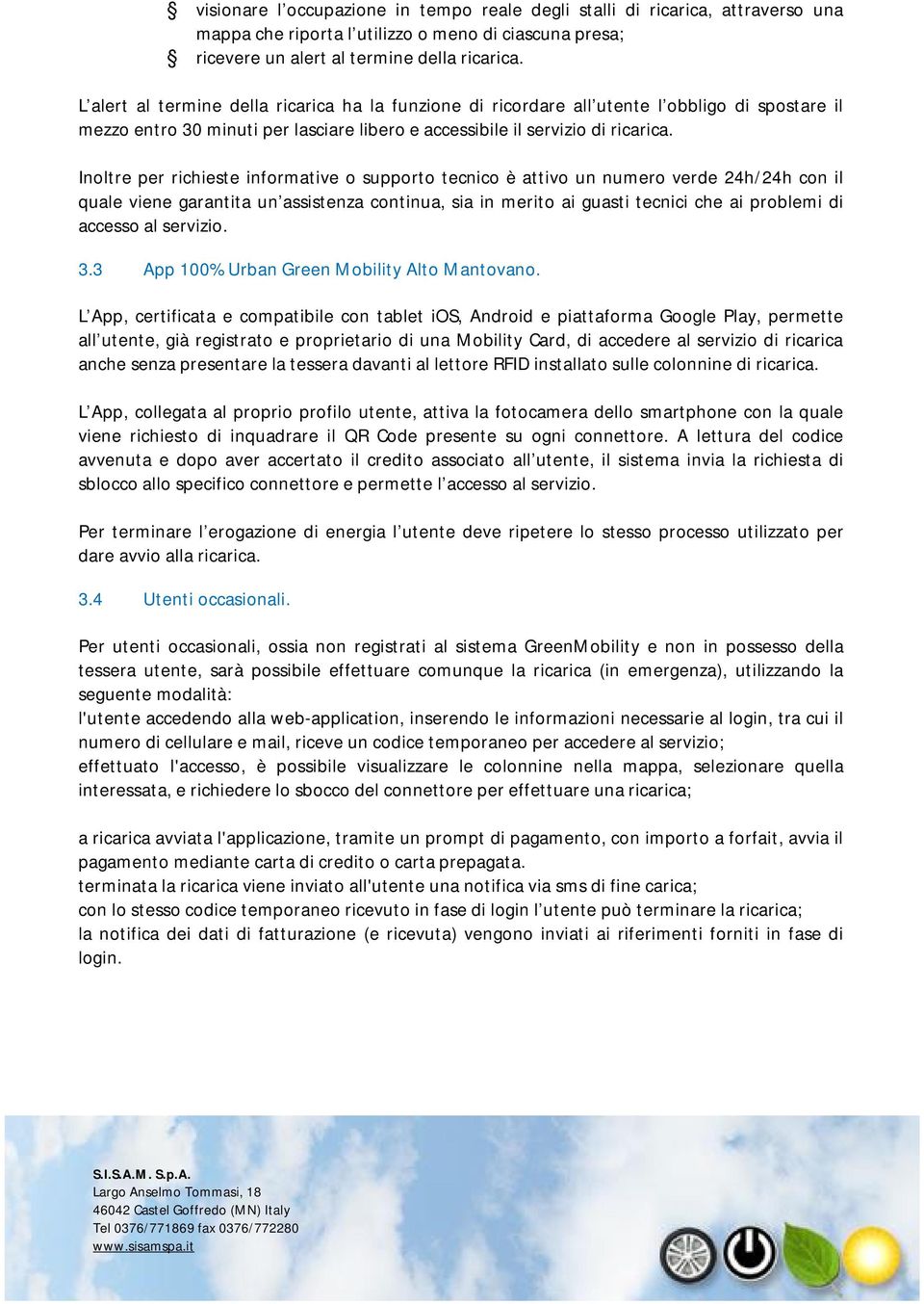 Inoltre per richieste informative o supporto tecnico è attivo un numero verde 24h/24h con il quale viene garantita un assistenza continua, sia in merito ai guasti tecnici che ai problemi di accesso