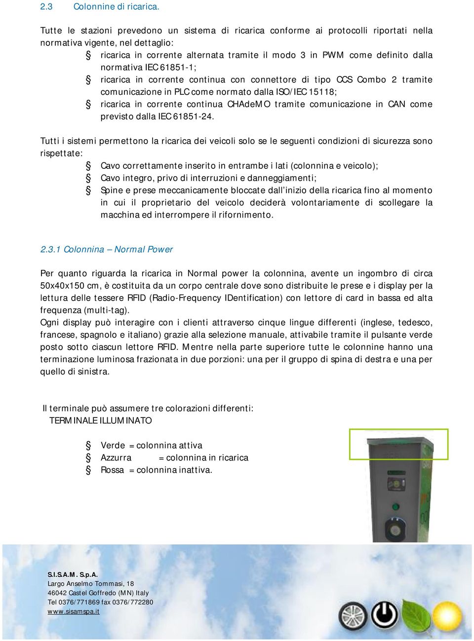 normativa IEC 61851-1; ricarica in corrente continua con connettore di tipo CCS Combo 2 tramite comunicazione in PLC come normato dalla ISO/IEC 15118; ricarica in corrente continua CHAdeMO tramite