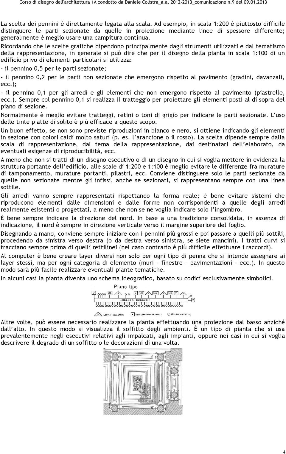 Ricordando che le scelte grafiche dipendono principalmente dagli strumenti utilizzati e dal tematismo della rappresentazione, in generale si può dire che per il disegno della pianta in scala 1:100 di