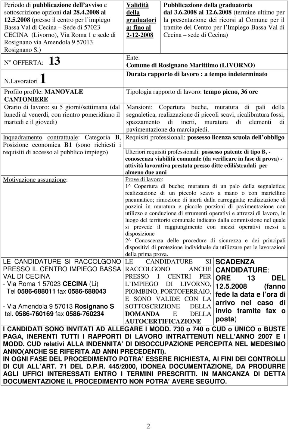 Lavoratori 1 Profilo prof/le: MANOVALE CANTONIERE Orario di lavoro: su 5 giorni/settimana (dal lunedi al venerdi, con rientro pomeridiano il martedi e il giovedi) Validità della graduatori a: fino al