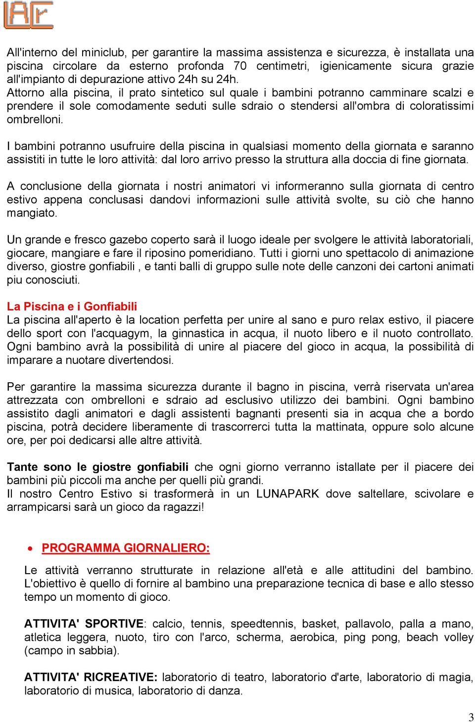 Attorno alla piscina, il prato sintetico sul quale i bambini potranno camminare scalzi e prendere il sole comodamente seduti sulle sdraio o stendersi all'ombra di coloratissimi ombrelloni.