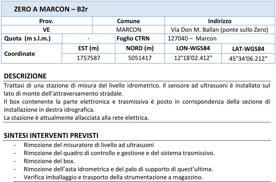 Il box contenente la parte elettronica e trasmissiva è posto in corrispondenza della sezione di installazione in destra idrografica. La stazione è attualmente allacciata alla rete elettrica.