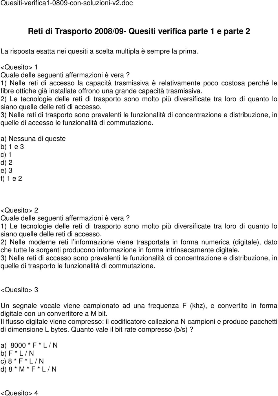 ) Nelle reti di accesso la capacità trasmissiva è relativamente poco costosa perché le fibre ottiche già installate offrono una grande capacità trasmissiva.