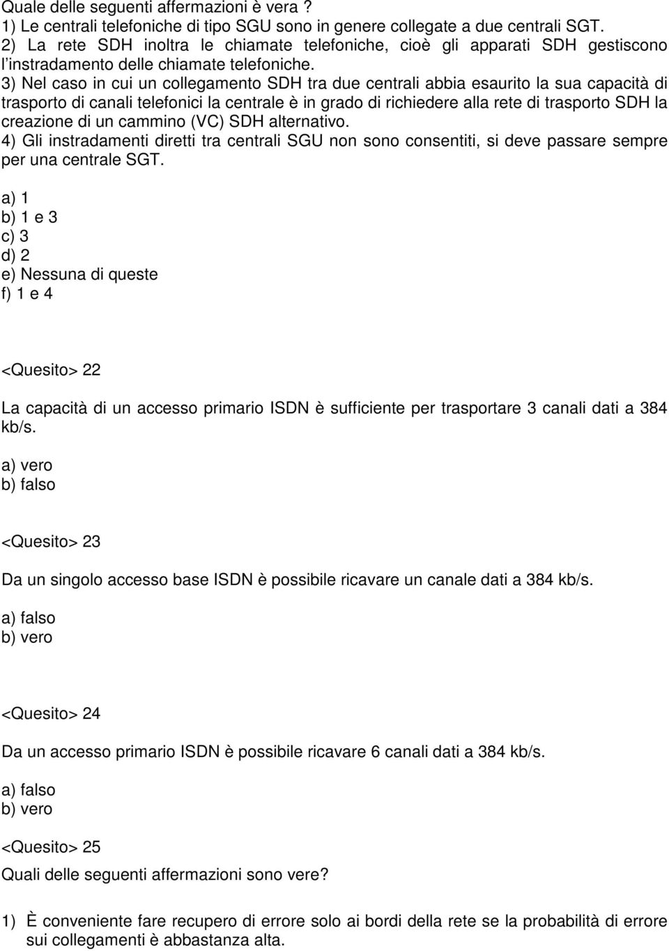 3) Nel caso in cui un collegamento SDH tra due centrali abbia esaurito la sua capacità di trasporto di canali telefonici la centrale è in grado di richiedere alla rete di trasporto SDH la creazione