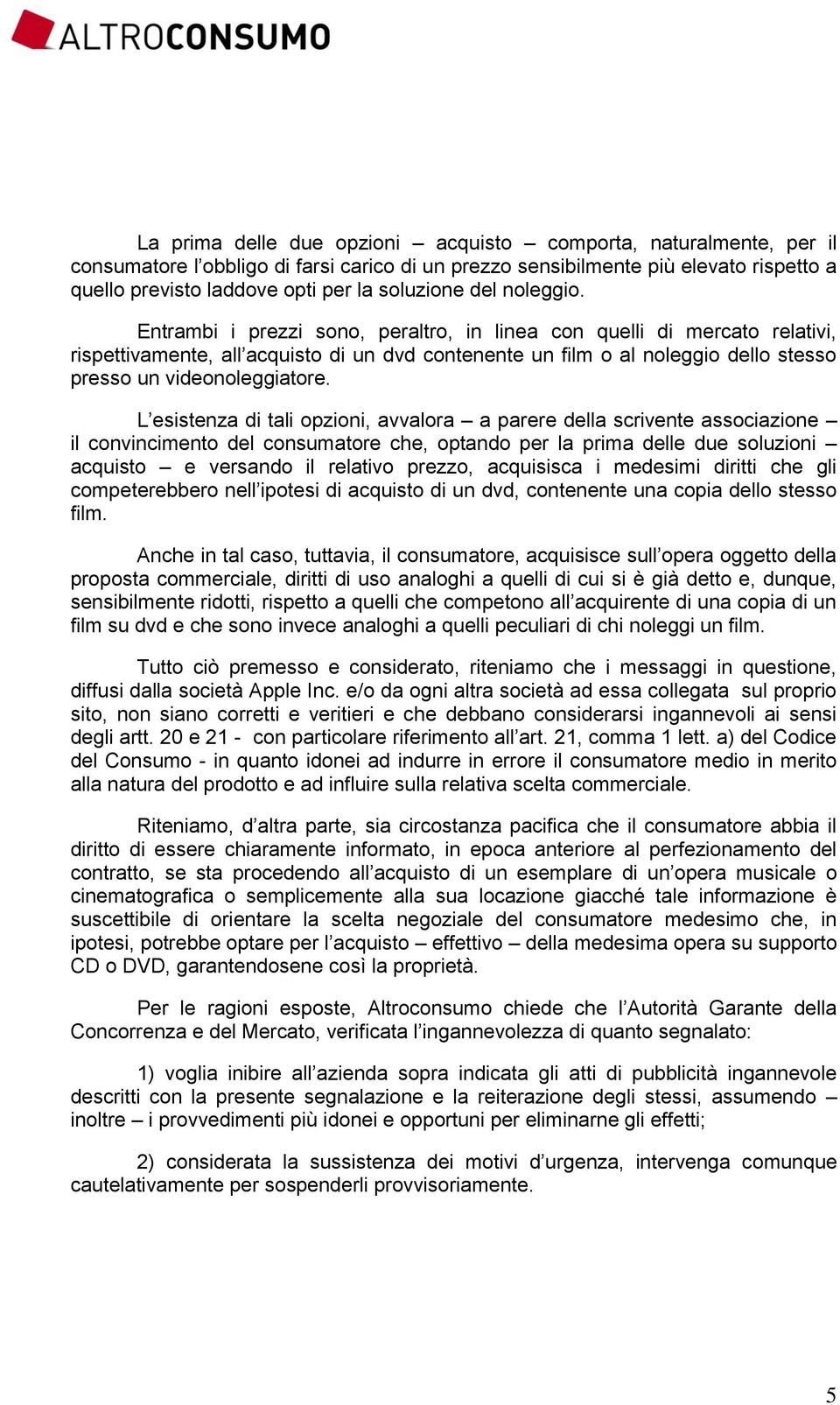 Entrambi i prezzi sono, peraltro, in linea con quelli di mercato relativi, rispettivamente, all acquisto di un dvd contenente un film o al noleggio dello stesso presso un videonoleggiatore.