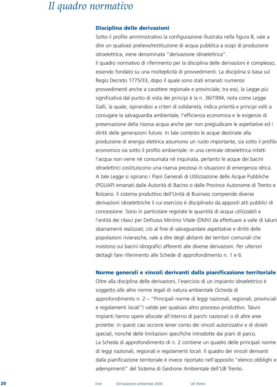 Il quadro normativo di riferimento per la disciplina delle derivazioni è complesso, essendo fondato su una molteplicità di provvedimenti.