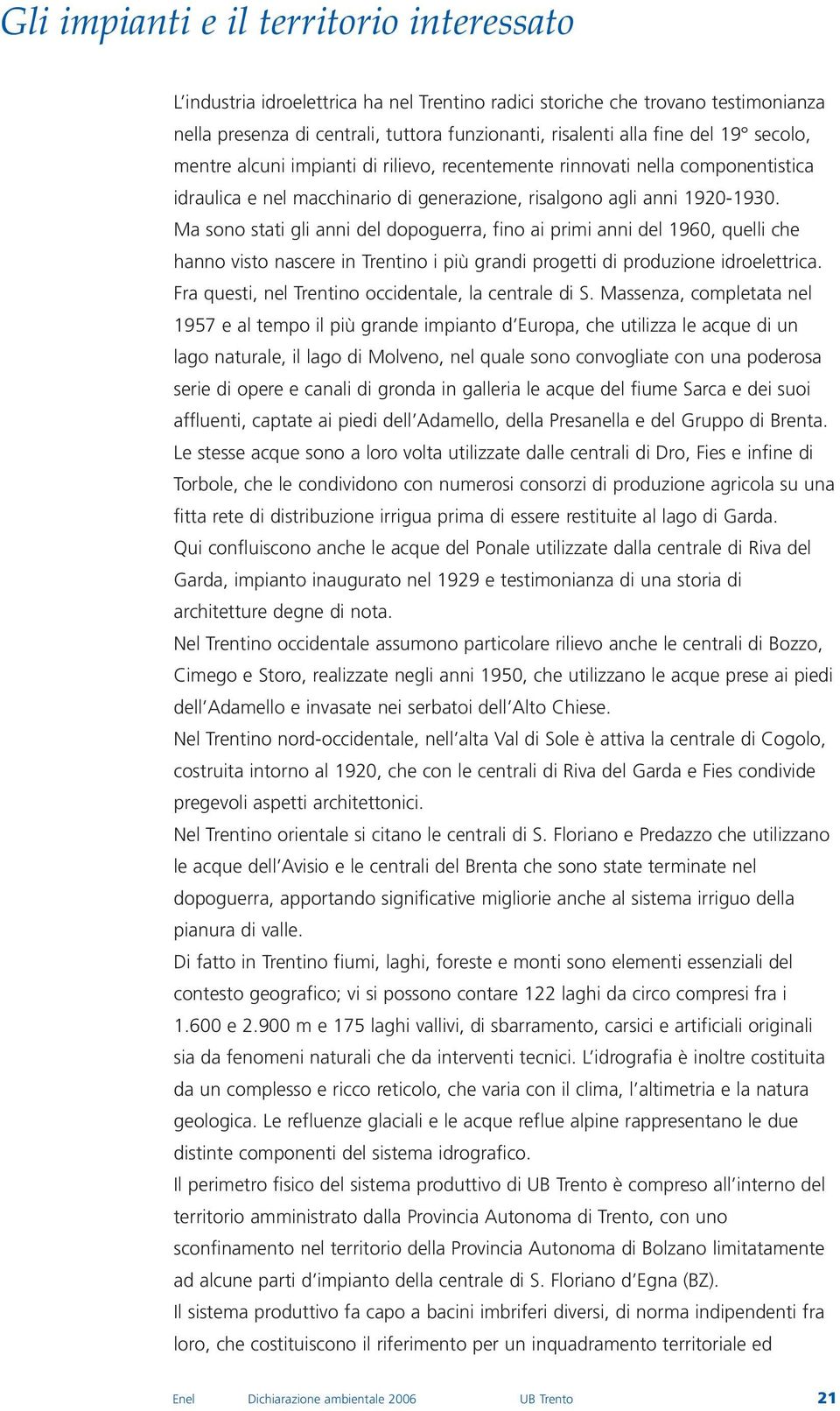 Ma sono stati gli anni del dopoguerra, fino ai primi anni del 1960, quelli che hanno visto nascere in Trentino i più grandi progetti di produzione idroelettrica.