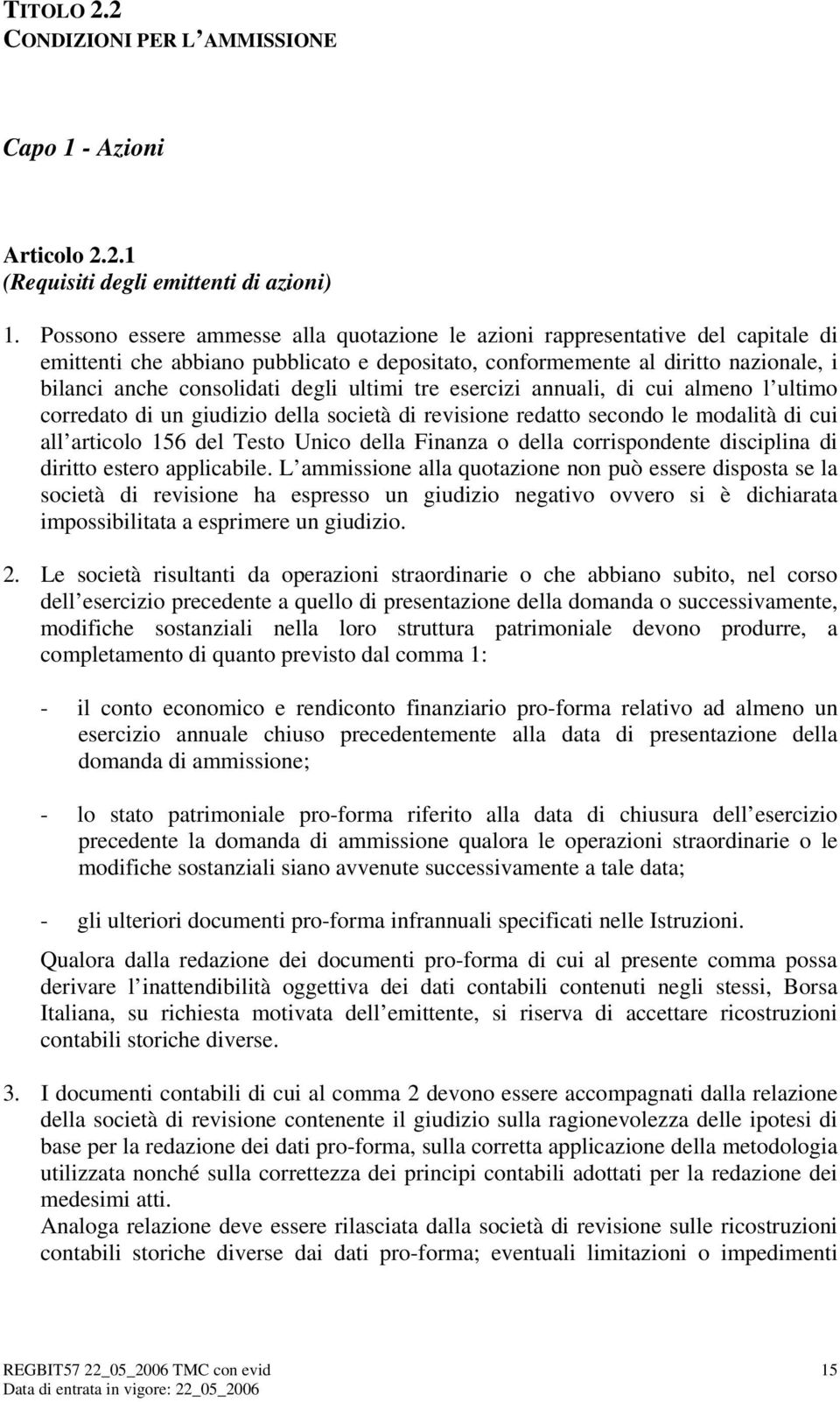 ultimi tre esercizi annuali, di cui almeno l ultimo corredato di un giudizio della società di revisione redatto secondo le modalità di cui all articolo 156 del Testo Unico della Finanza o della