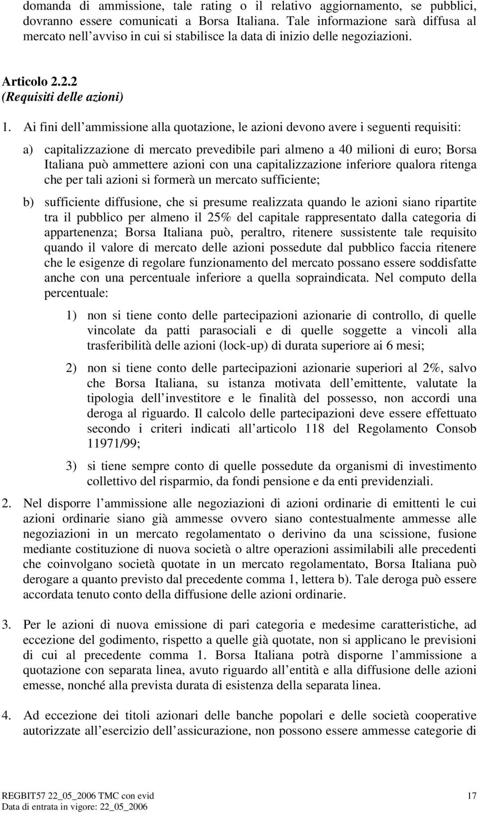 Ai fini dell ammissione alla quotazione, le azioni devono avere i seguenti requisiti: a) capitalizzazione di mercato prevedibile pari almeno a 40 milioni di euro; Borsa Italiana può ammettere azioni