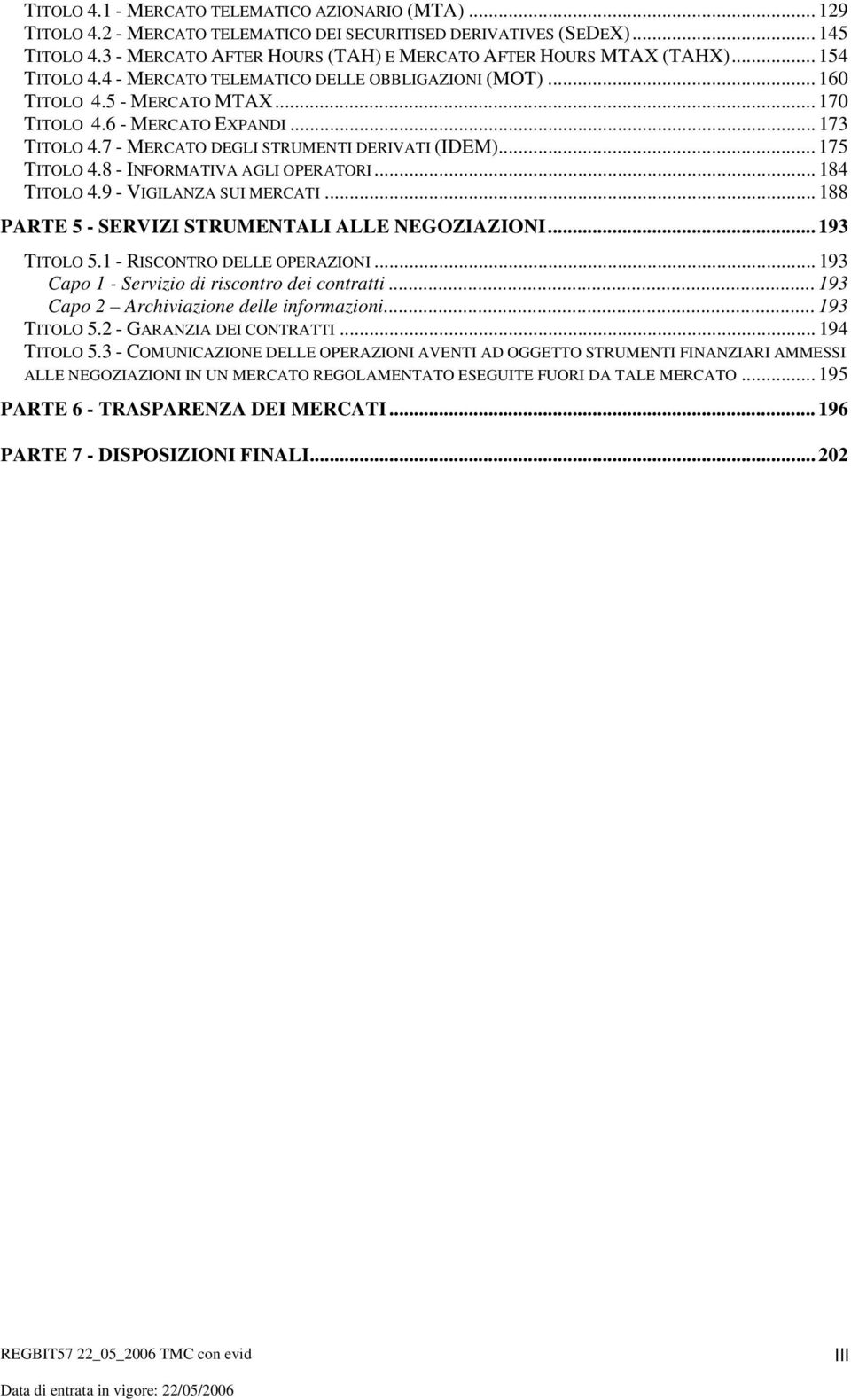 .. 173 TITOLO 4.7 - MERCATO DEGLI STRUMENTI DERIVATI (IDEM)... 175 TITOLO 4.8 - INFORMATIVA AGLI OPERATORI... 184 TITOLO 4.9 - VIGILANZA SUI MERCATI.