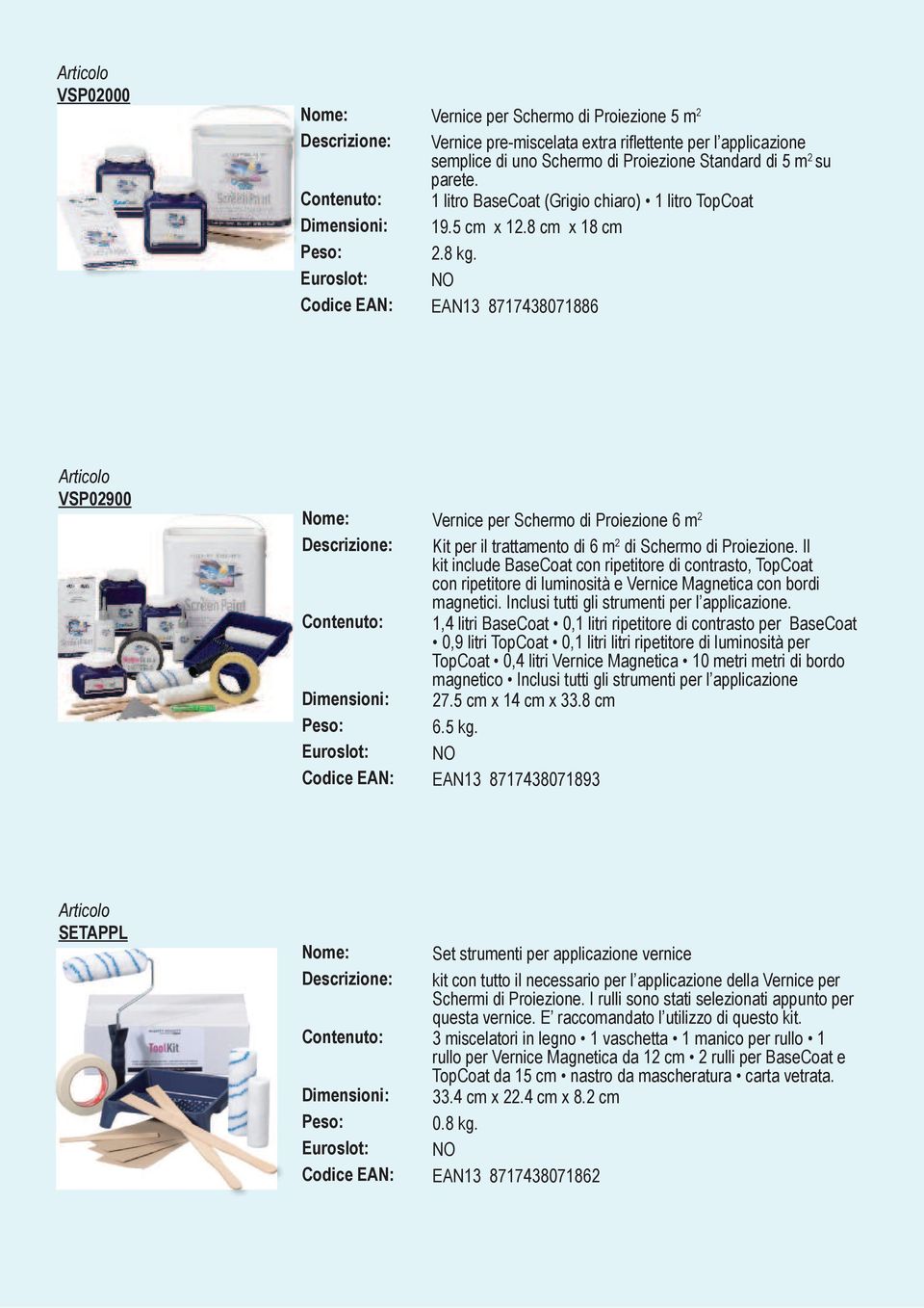 Euroslot: NO Codice EAN: EAN13 8717438071886 VSP02900 Vernice per Schermo di Proiezione 6 m 2 Kit per il trattamento di 6 m 2 di Schermo di Proiezione.