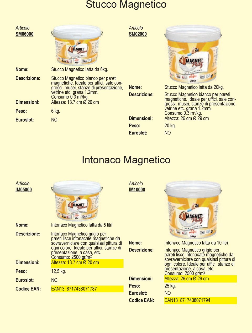 Stucco Magnetico bianco per pareti magnetiche. Ideale per uffi ci, sale congressi, musei, stanze di presentazione, vetrine etc. grana 1.2mm. Consumo 0,3 m 2 /kg. Altezza: 26 cm Ø 29 cm 20 kg.