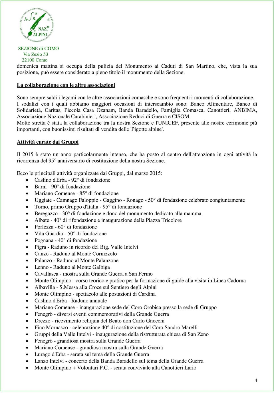 I sodalizi con i quali abbiamo maggiori occasioni di interscambio sono: Banco Alimentare, Banco di Solidarietà, Caritas, Piccola Casa Ozanam, Banda Baradello, Famiglia Comasca, Canottieri, ANBIMA,