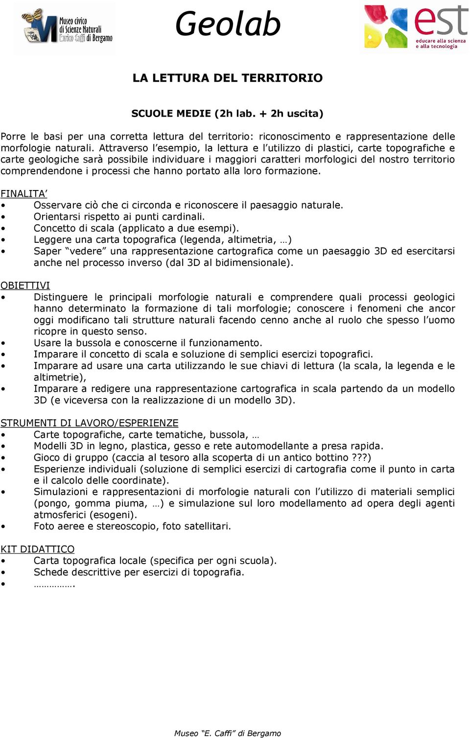 processi che hanno portato alla loro formazione. Osservare ciò che ci circonda e riconoscere il paesaggio naturale. Orientarsi rispetto ai punti cardinali. Concetto di scala (applicato a due esempi).