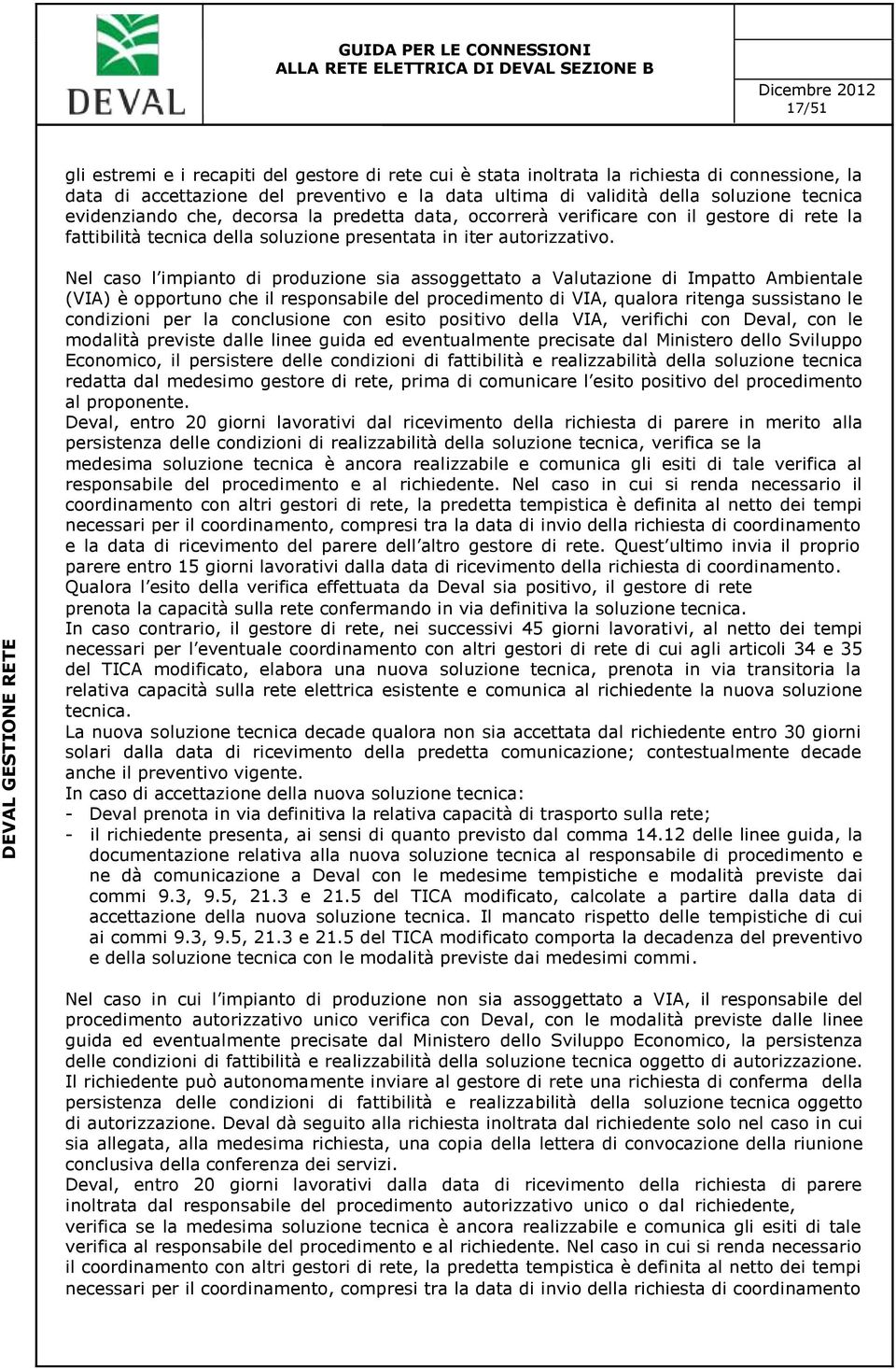 Nel caso l impianto di produzione sia assoggettato a Valutazione di Impatto Ambientale (VIA) è opportuno che il responsabile del procedimento di VIA, qualora ritenga sussistano le condizioni per la