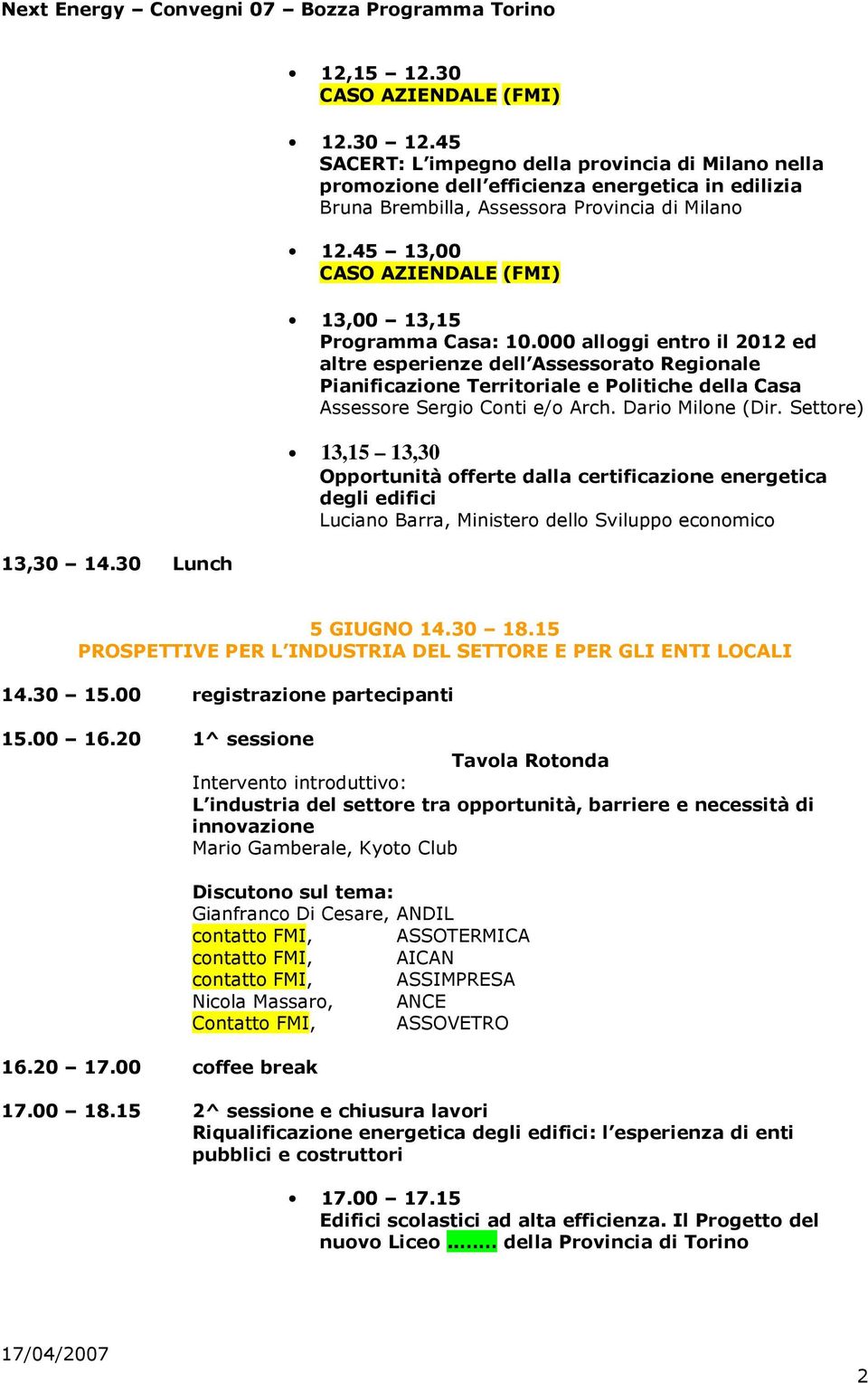 Dario Milone (Dir. Settore) 13,15 13,30 Opportunità offerte dalla certificazione energetica degli edifici Luciano Barra, Ministero dello Sviluppo economico 5 GIUGNO 14.30 18.