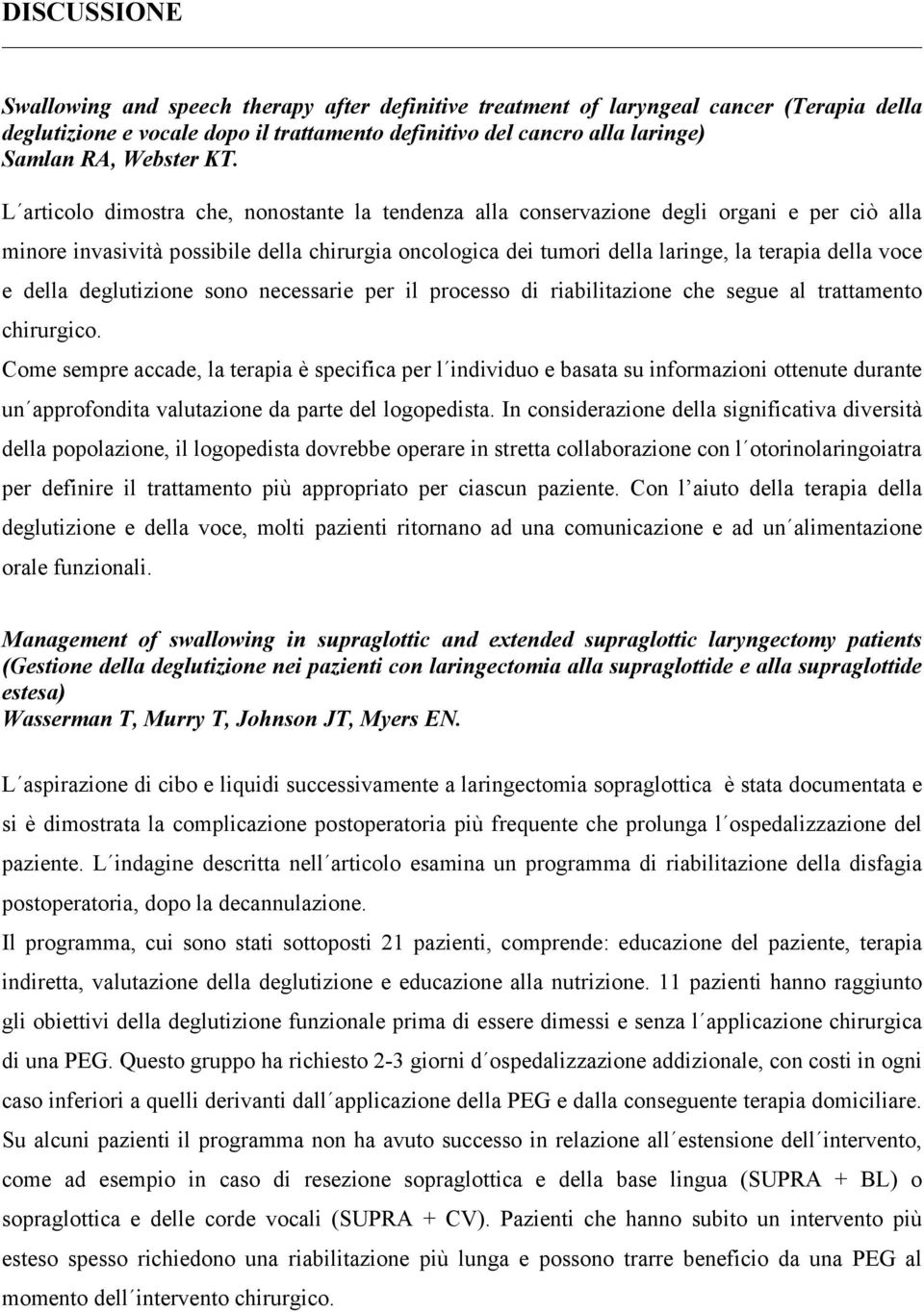 L articolo dimostra che, nonostante la tendenza alla conservazione degli organi e per ciò alla minore invasività possibile della chirurgia oncologica dei tumori della laringe, la terapia della voce e