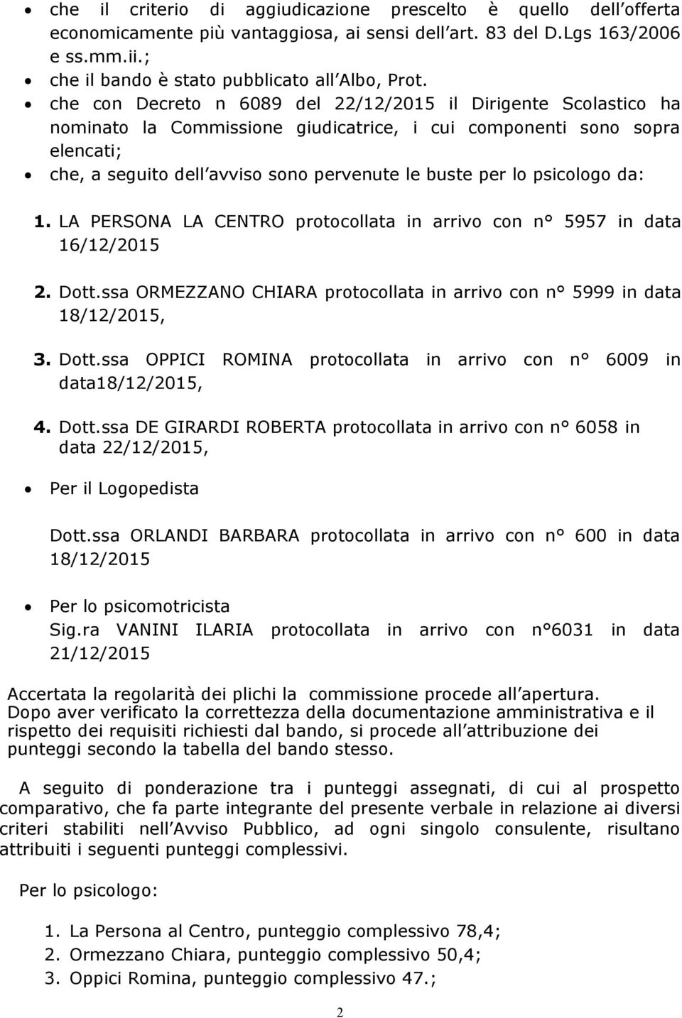 psicologo da: 1. LA PERSONA LA CENTRO protocollata in arrivo con n 5957 in data 16/12/2015 2. Dott.ssa ORMEZZANO CHIARA protocollata in arrivo con n 5999 in data 18/12/2015, 3. Dott.ssa OPPICI ROMINA protocollata in arrivo con n 6009 in data18/12/2015, 4.