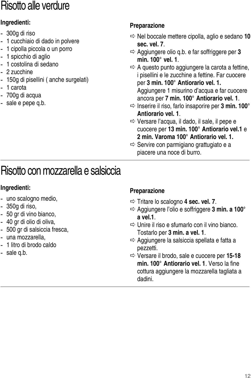 Far cuocere per 3 min. 100 Antiorario vel. 1. Aggiungere 1 misurino d acqua e far cuocere ancora per 7 min. 100 Antiorario vel. 1. Inserire il riso, farlo insaporire per 3 min. 100 Antiorario vel. 1. Versare l acqua, il dado, il sale, il pepe e cuocere per 13 min.