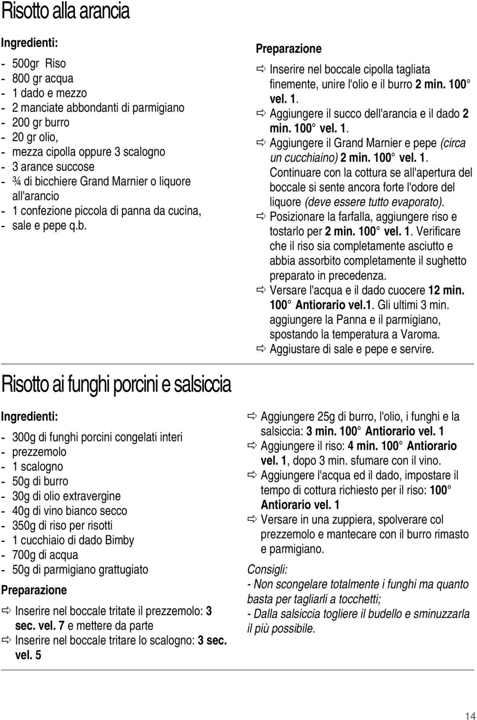 100 vel. 1. Aggiungere il Grand Marnier e pepe (circa un cucchiaino) 2 min. 100 vel. 1. Continuare con la cottura se all'apertura del boccale si sente ancora forte l'odore del liquore (deve essere tutto evaporato).