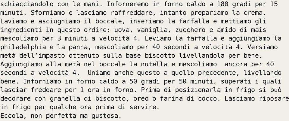 Leviamo la farfalla e aggiungiamo la philadelphia e la panna, mescoliamo per 40 secondi a velocità 4. Versiamo metà dell impasto ottenuto sulla base biscotto livellandola per bene.