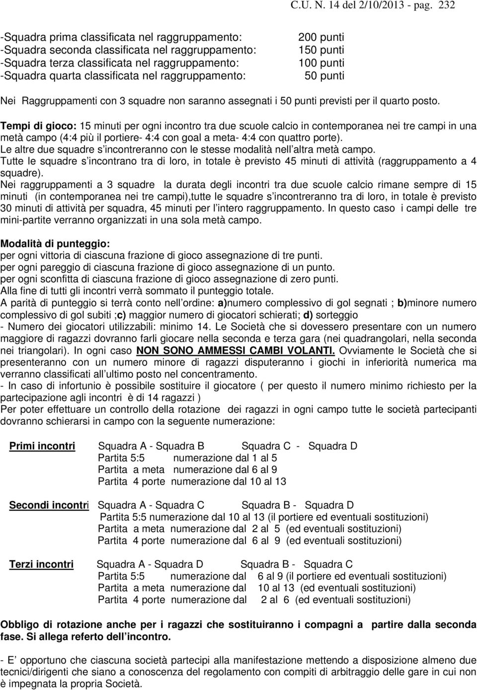 200 punti 150 punti 100 punti 50 punti Nei Raggruppamenti con 3 squadre non saranno assegnati i 50 punti previsti per il quarto posto.