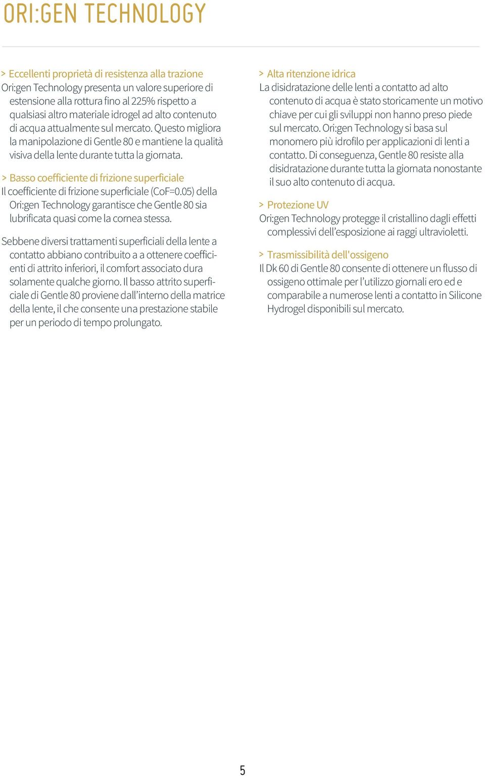 Basso coefficiente di frizione superficiale Il coefficiente di frizione superficiale (CoF=0.05) della Ori:gen Technology garantisce che Gentle 80 sia lubrificata quasi come la cornea stessa.