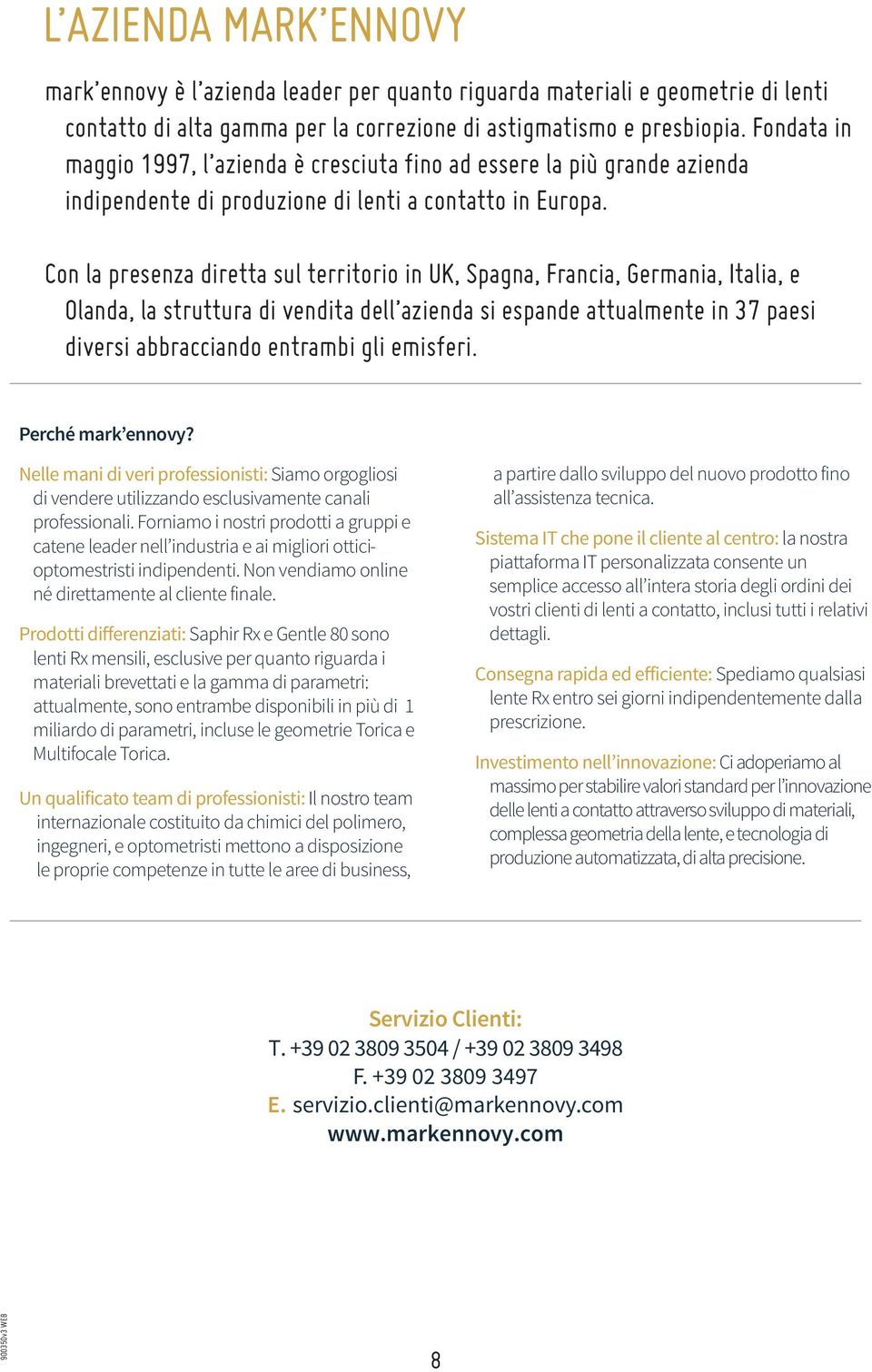 Con la presenza diretta sul territorio in UK, Spagna, Francia, Germania, Italia, e Olanda, la struttura di vendita dell azienda si espande attualmente in 37 paesi diversi abbracciando entrambi gli