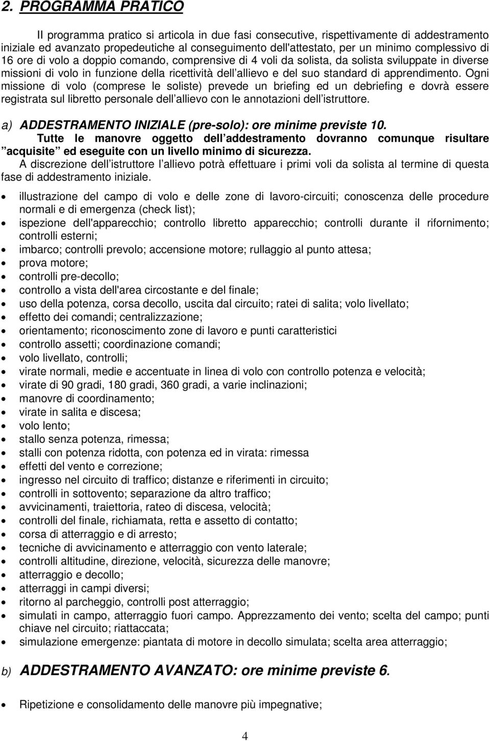 apprendimento. Ogni missione di volo (comprese le soliste) prevede un briefing ed un debriefing e dovrà essere registrata sul libretto personale dell allievo con le annotazioni dell istruttore.