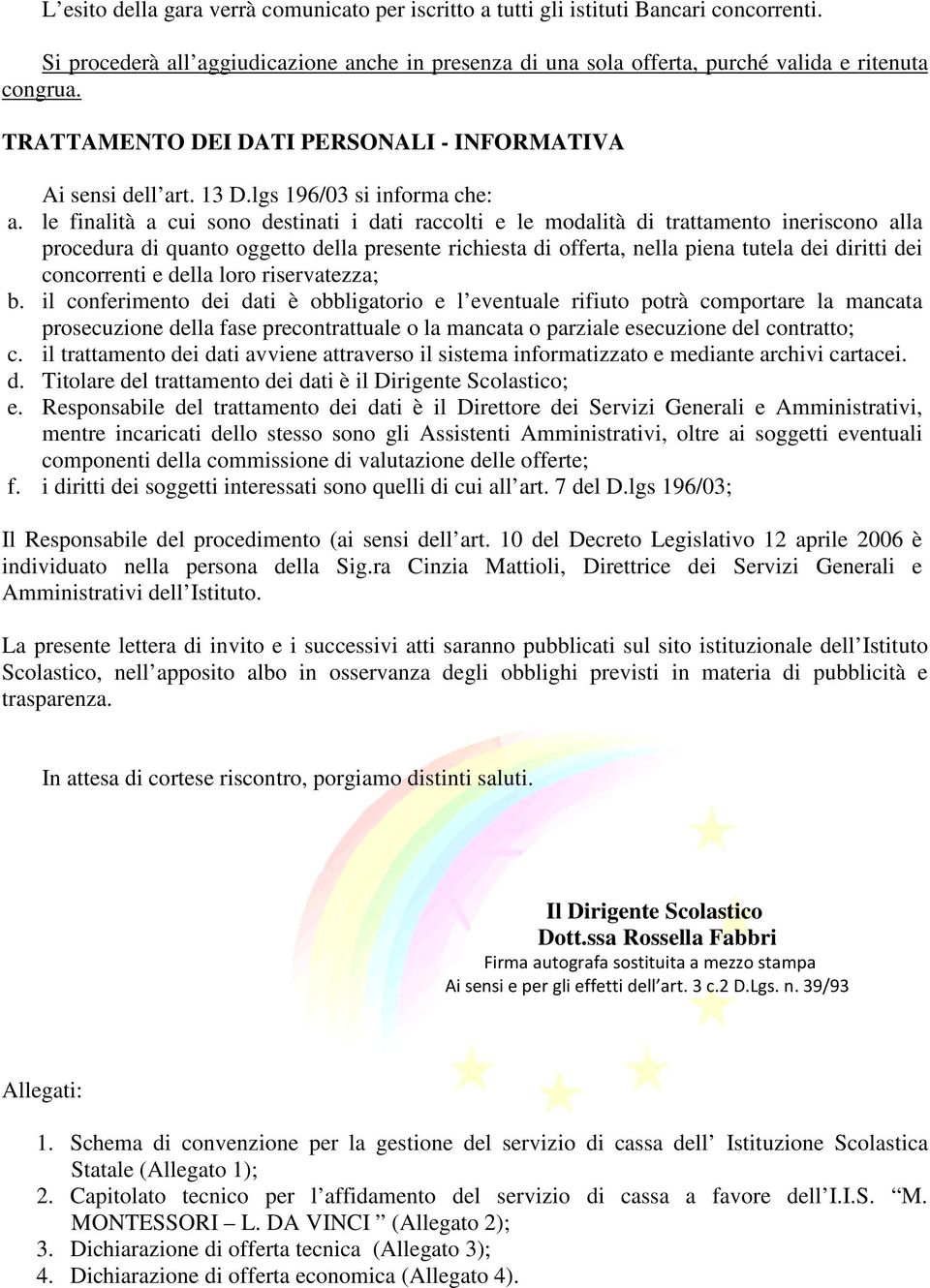 le finalità a cui sono destinati i dati raccolti e le modalità di trattamento ineriscono alla procedura di quanto oggetto della presente richiesta di offerta, nella piena tutela dei diritti dei