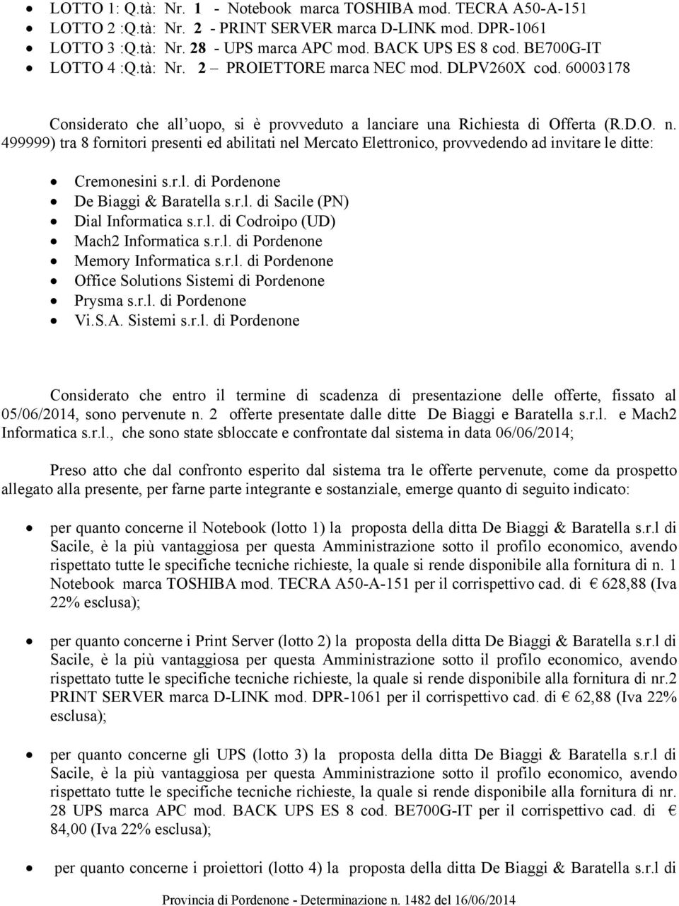 499999) tra 8 fornitori presenti ed abilitati nel Mercato Elettronico, provvedendo ad invitare le ditte: Cremonesini s.r.l. di Pordenone De Biaggi & Baratella s.r.l. di Sacile (PN) Dial Informatica s.