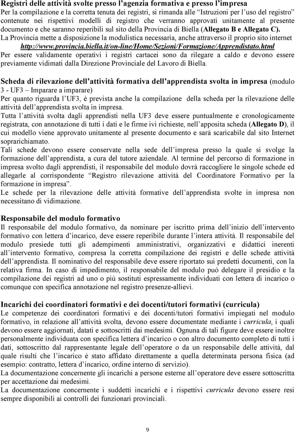 La Provincia mette a disposizione la modulistica necessaria, anche attraverso il proprio sito internet http://www.provincia.biella.it/on-line/home/sezioni/formazione/apprendistato.