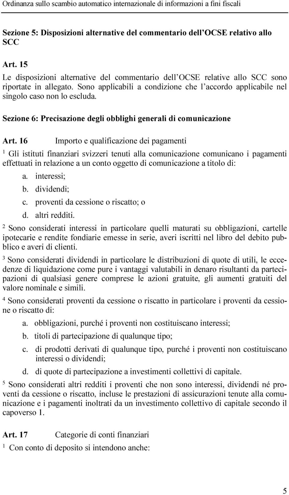 6 Importo e qualificazione dei pagamenti Gli istituti finanziari svizzeri tenuti alla comunicazione comunicano i pagamenti effettuati in relazione a un conto oggetto di comunicazione a titolo di: a.