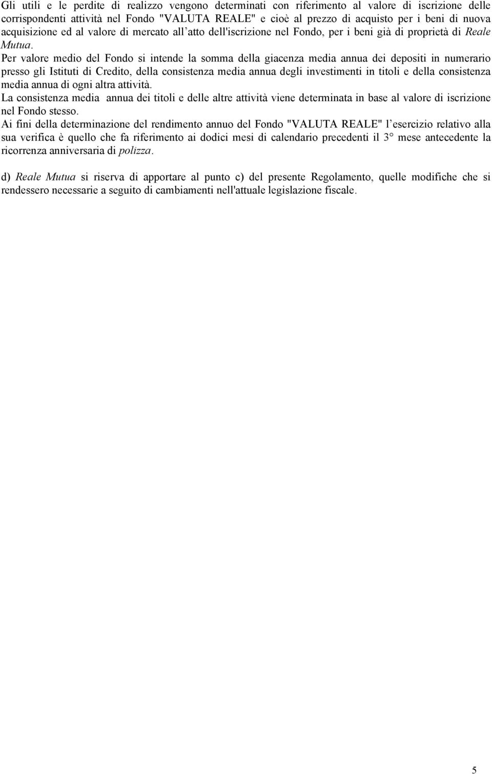 Per valore medio del Fondo si intende la somma della giacenza media annua dei depositi in numerario presso gli Istituti di Credito, della consistenza media annua degli investimenti in titoli e della