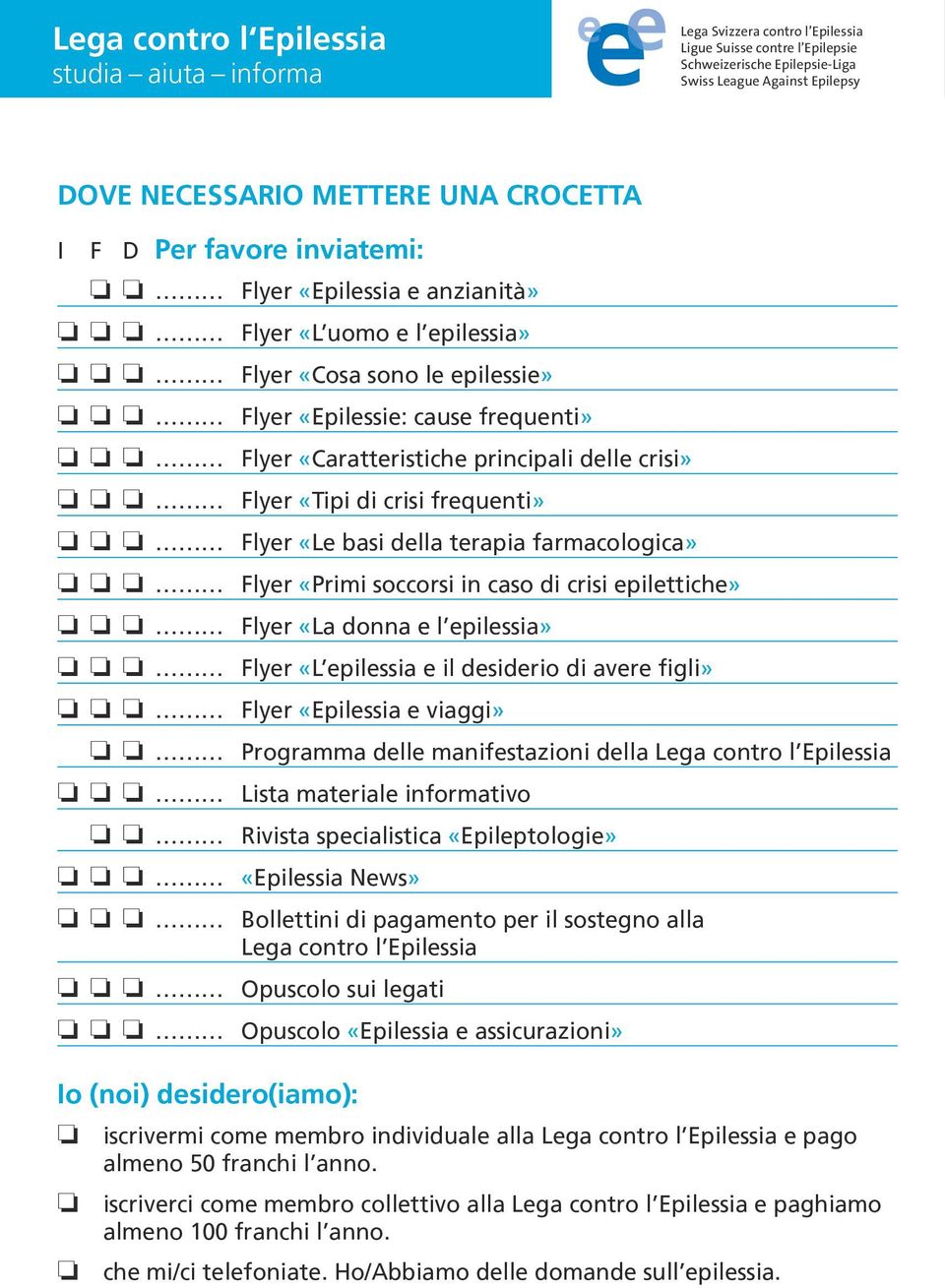 I F F D D Per Per favore inviatemi: o o o Flyer Flyer «Epilessia e e anzianità» o o o o Flyer Flyer «L uomo e e l epilessia» o o o o Flyer Flyer «Cosa sono sono le epilessie» o o o o Flyer Flyer