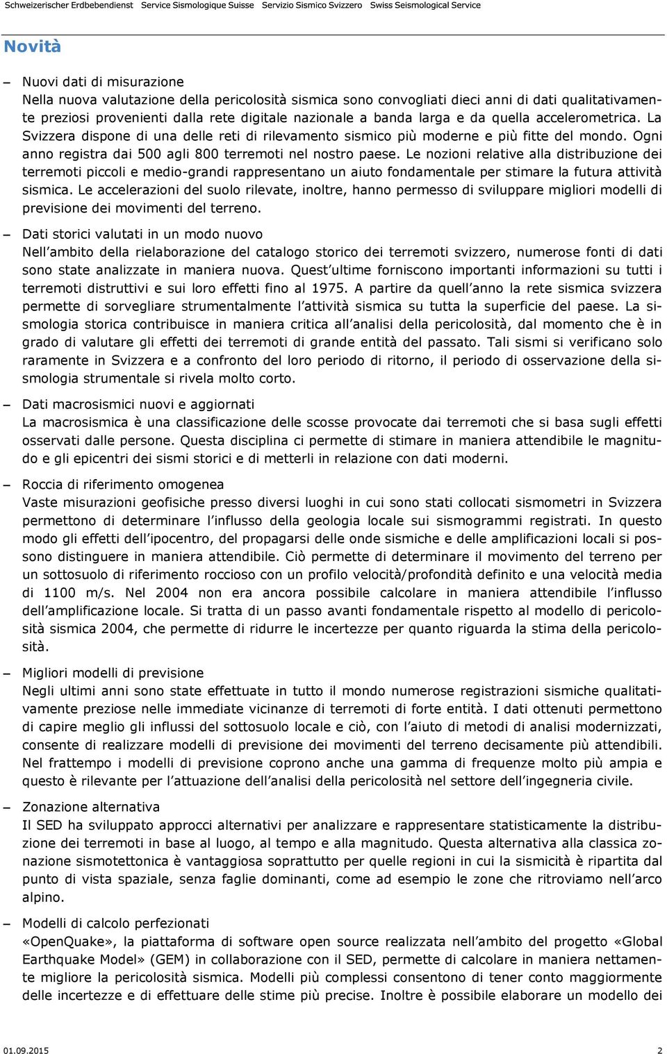 Le nozioni relative alla distribuzione dei terremoti piccoli e medio-grandi rappresentano un aiuto fondamentale per stimare la futura attività sismica.