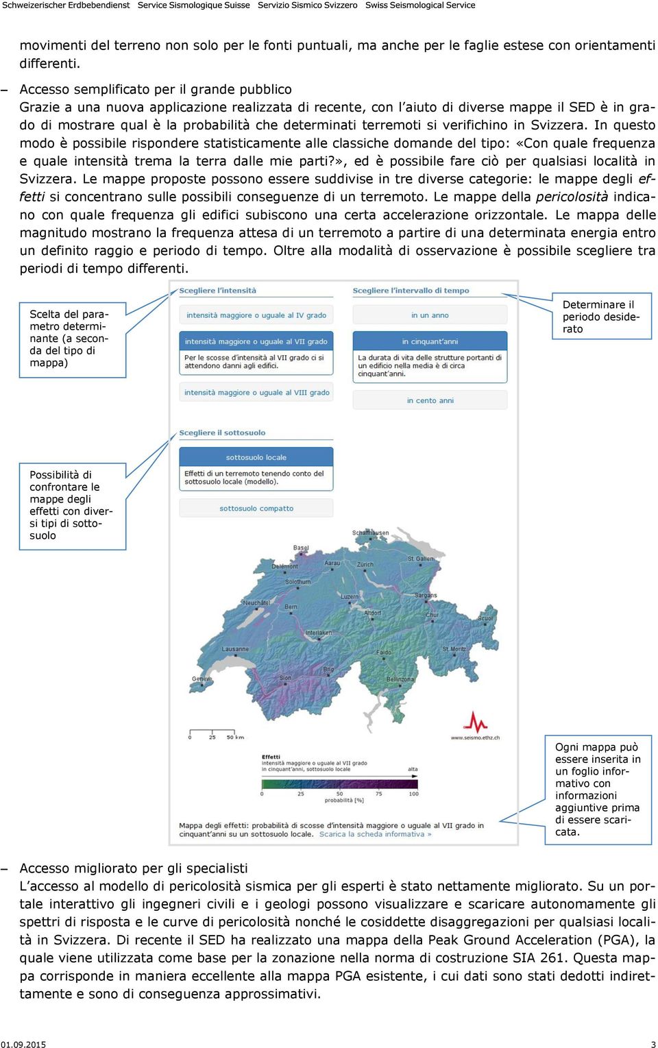 terremoti si verifichino in Svizzera. In questo modo è possibile rispondere statisticamente alle classiche domande del tipo: «Con quale frequenza e quale intensità trema la terra dalle mie parti?