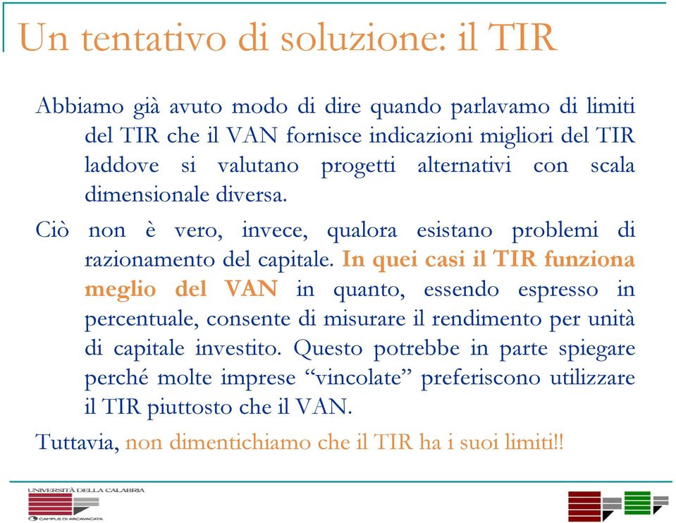 In quei casi il TIR funziona meglio del VAN in quanto, essendo espresso in percentuale, consente di misurare il rendimento per unità di capitale investito.