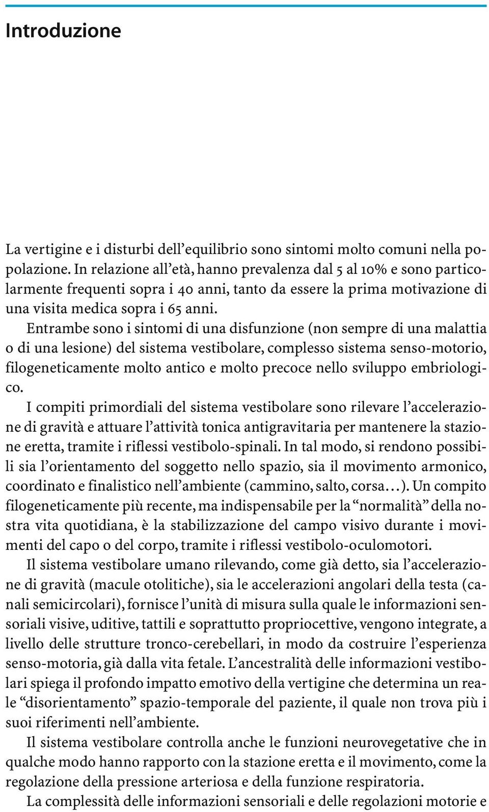 Entrambe sono i sintomi di una disfunzione (non sempre di una malattia o di una lesione) del sistema vestibolare, complesso sistema senso-motorio, filogeneticamente molto antico e molto precoce nello