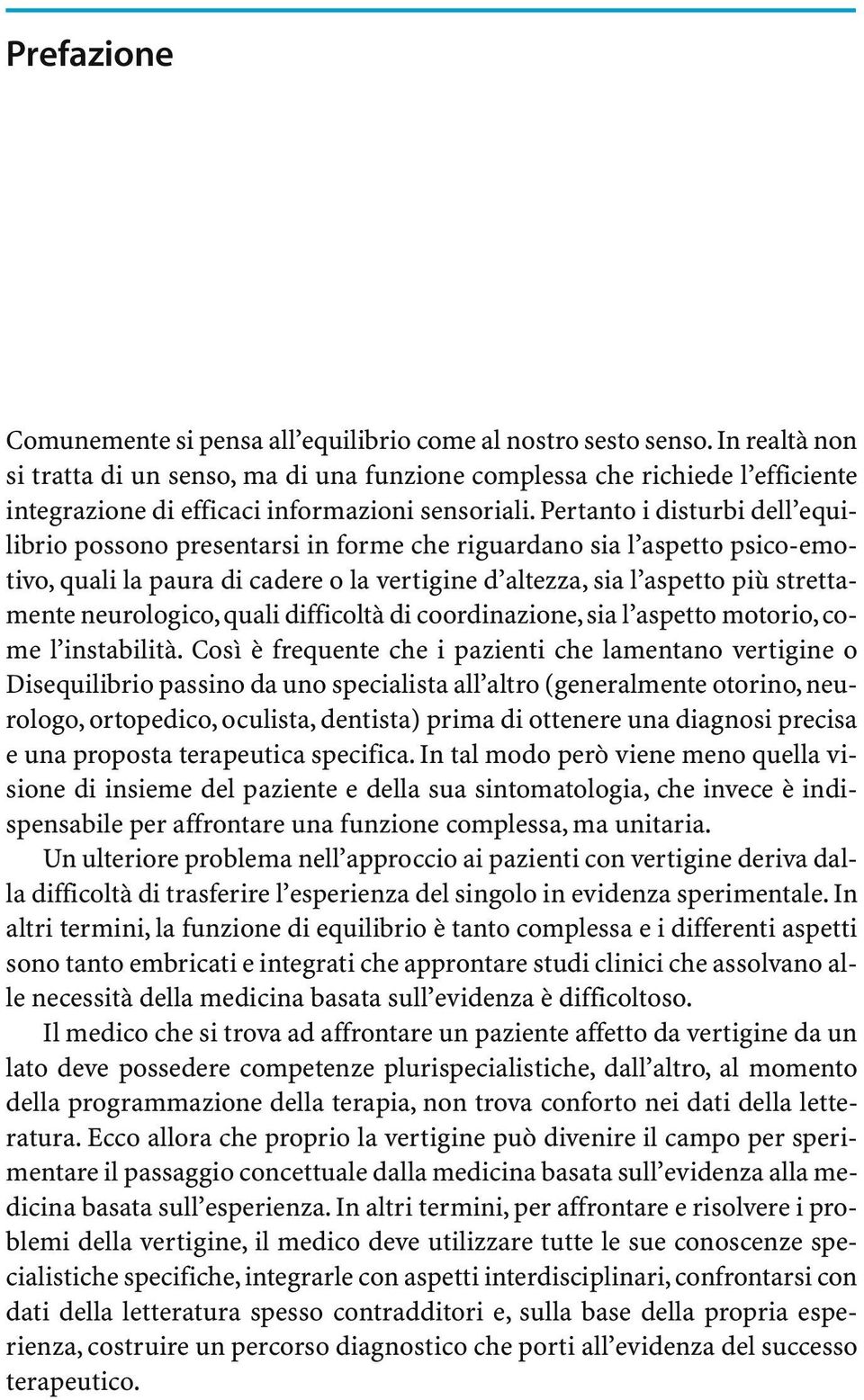 Pertanto i disturbi dell equilibrio possono presentarsi in forme che riguardano sia l aspetto psico-emotivo, quali la paura di cadere o la vertigine d altezza, sia l aspetto più strettamente