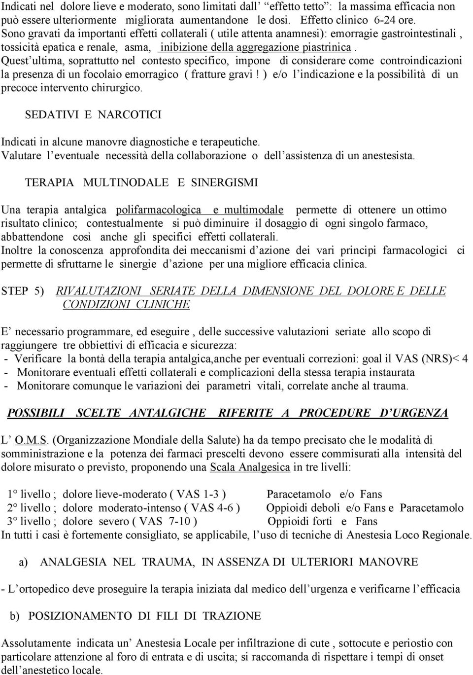 Quest ultima, soprattutto nel contesto specifico, impone di considerare come controindicazioni la presenza di un focolaio emorragico ( fratture gravi!