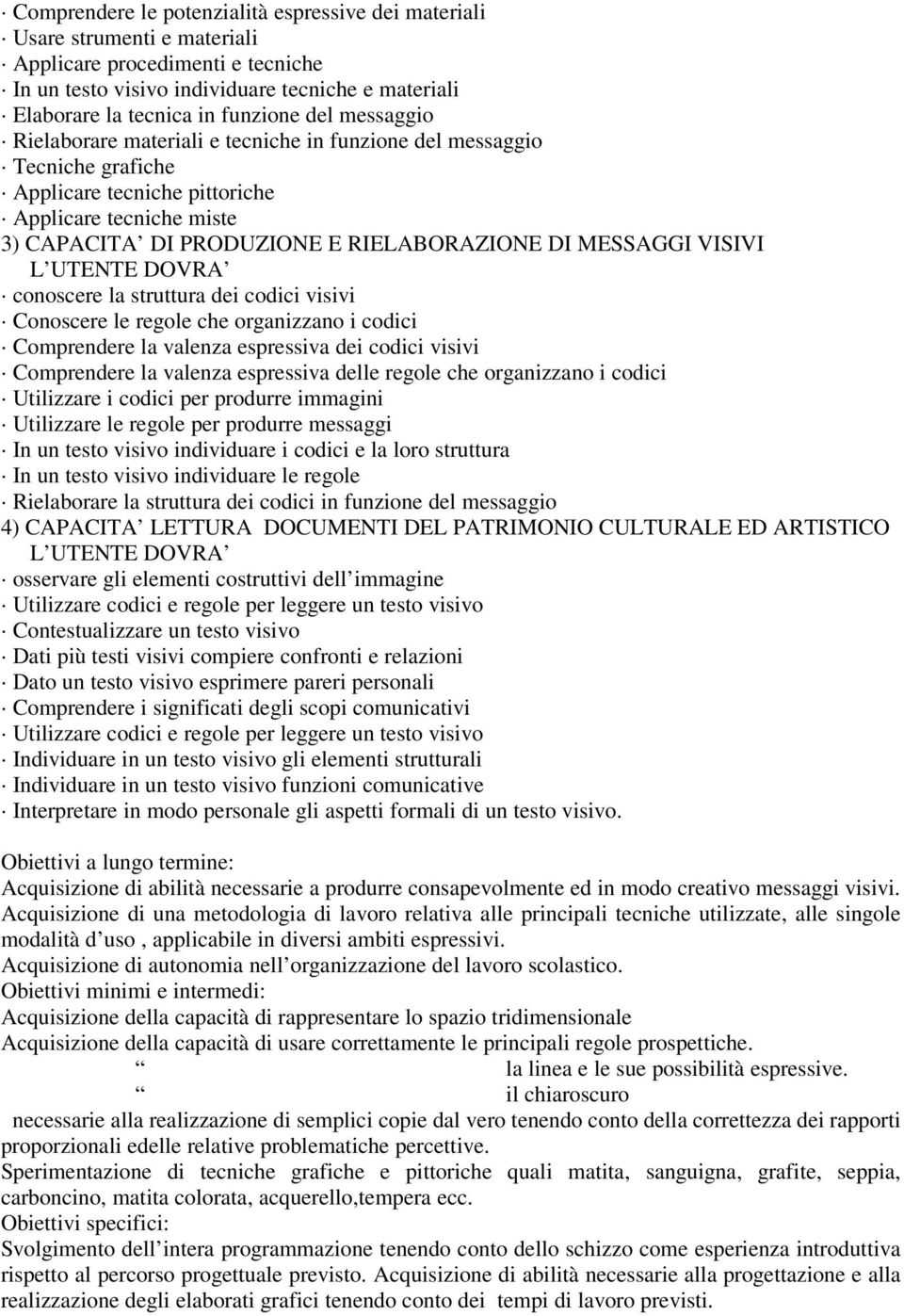 MESSAGGI VISIVI L UTENTE DOVRA conoscere la struttura dei codici visivi Conoscere le regole che organizzano i codici Comprendere la valenza espressiva dei codici visivi Comprendere la valenza