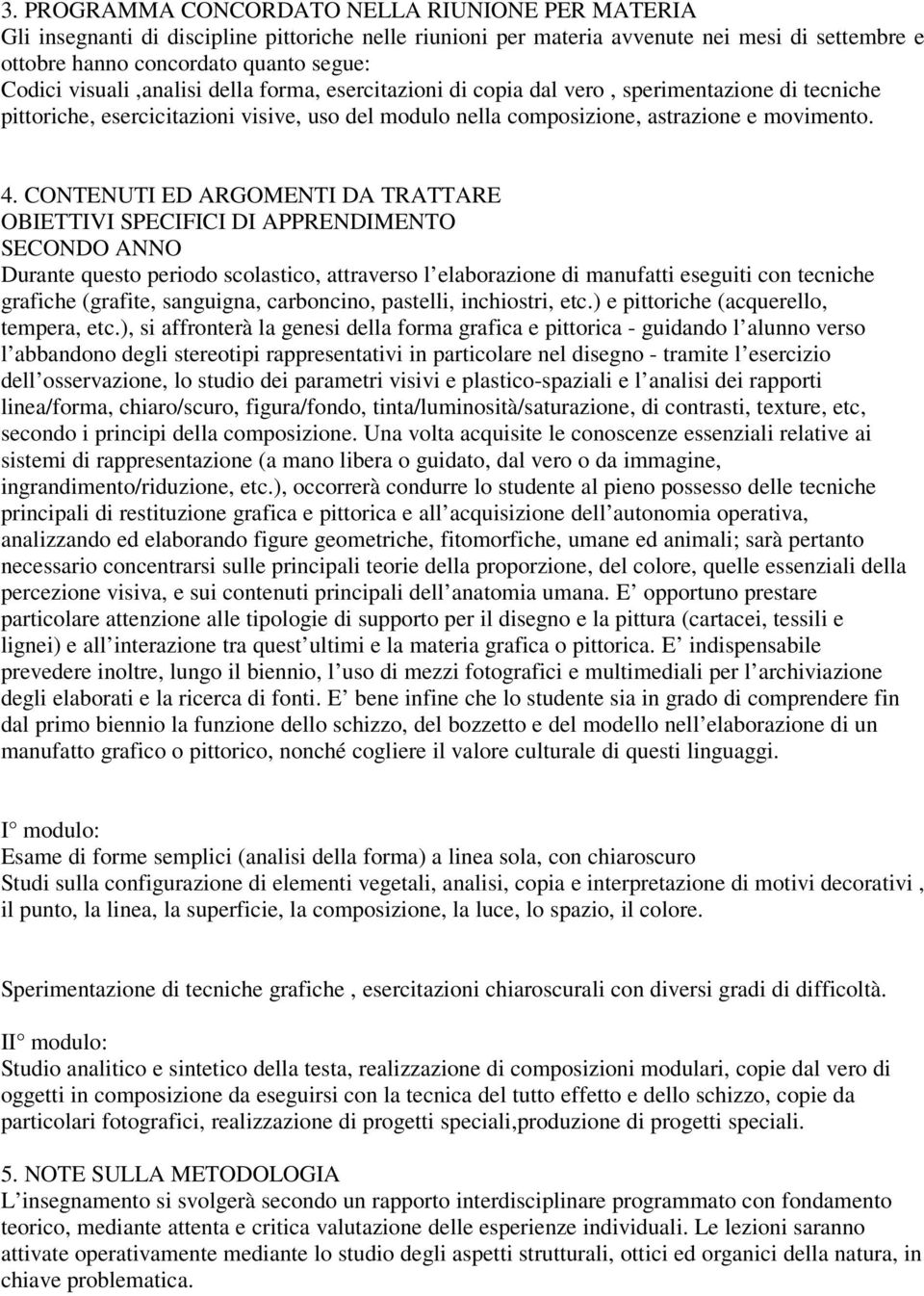 CONTENUTI ED ARGOMENTI DA TRATTARE OBIETTIVI SPECIFICI DI APPRENDIMENTO SECONDO ANNO Durante questo periodo scolastico, attraverso l elaborazione di manufatti eseguiti con tecniche grafiche (grafite,