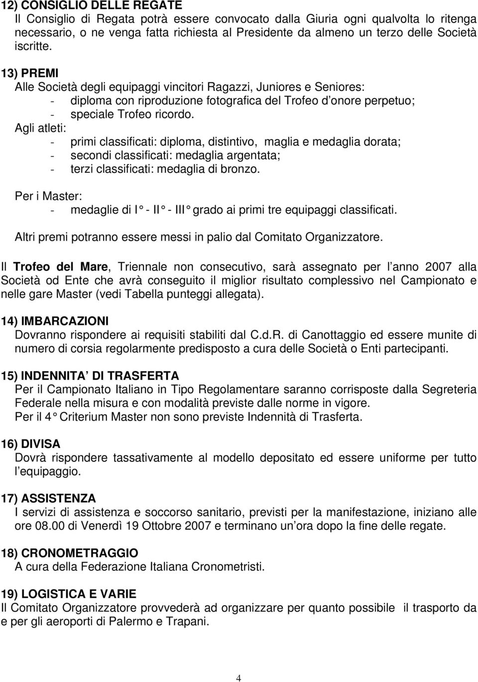 Agli atleti: - primi classificati: diploma, distintivo, maglia e medaglia dorata; - secondi classificati: medaglia argentata; - terzi classificati: medaglia di bronzo.