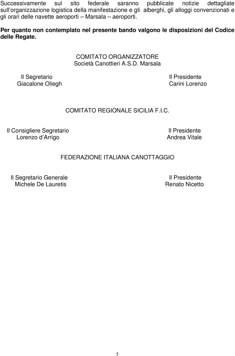 Per quanto non contemplato nel presente bando valgono le disposizioni del Codice delle Regate. COMITATO ORGANIZZATORE Società Canottieri A.S.D.