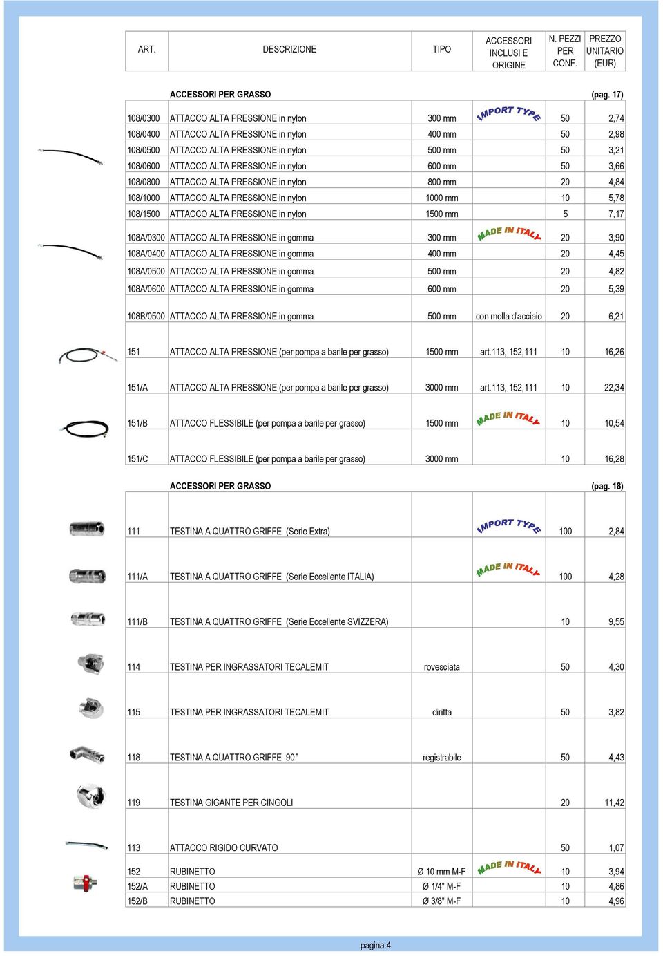 PRESSIONE in nylon 600 mm 50 3,66 108/0800 ATTACCO ALTA PRESSIONE in nylon 800 mm 20 4,84 108/1000 ATTACCO ALTA PRESSIONE in nylon 1000 mm 10 5,78 108/1500 ATTACCO ALTA PRESSIONE in nylon 1500 mm 5