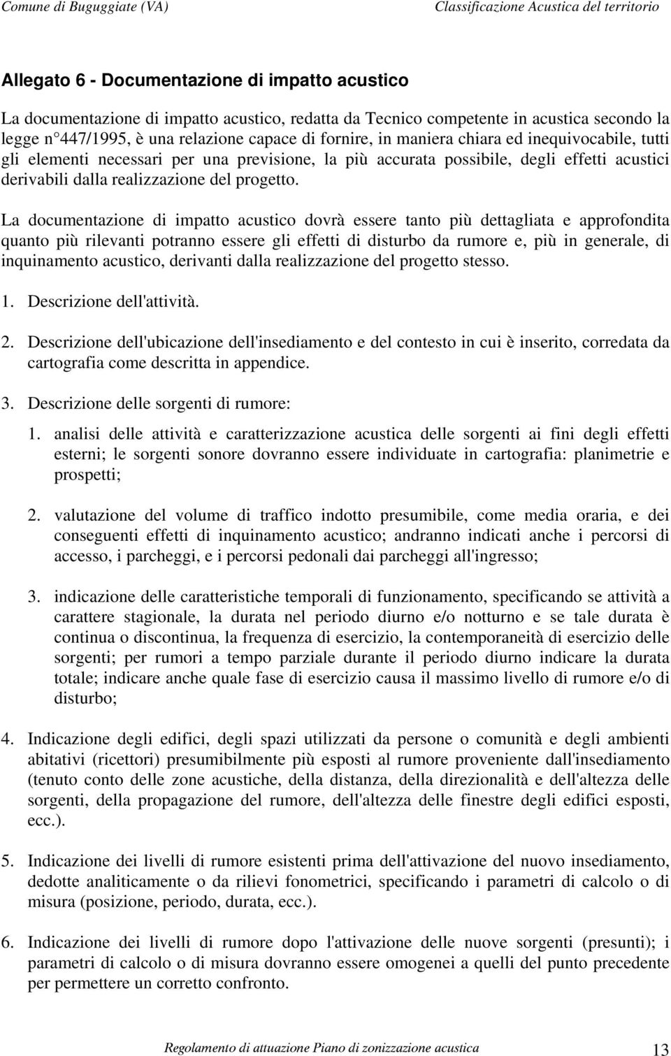 La documentazione di impatto acustico dovrà essere tanto più dettagliata e approfondita quanto più rilevanti potranno essere gli effetti di disturbo da rumore e, più in generale, di inquinamento