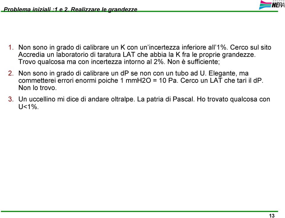 Trovo qualcosa ma con incertezza intorno al 2%. Non è sufficiente; 2. Non sono in grado di calibrare un dp se non con un tubo ad U.