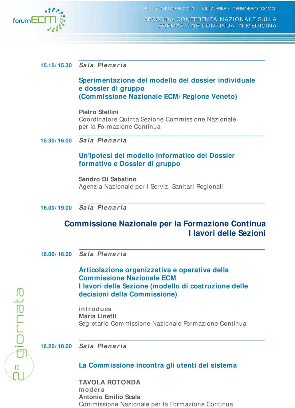 15.30/16.00 Sala Plenaria Un ipotesi del modello informatico del Dossier formativo e Dossier di gruppo Sandro Di Sabatino Agenzia Nazionale per i Servizi Sanitari Regionali 16.00/19.