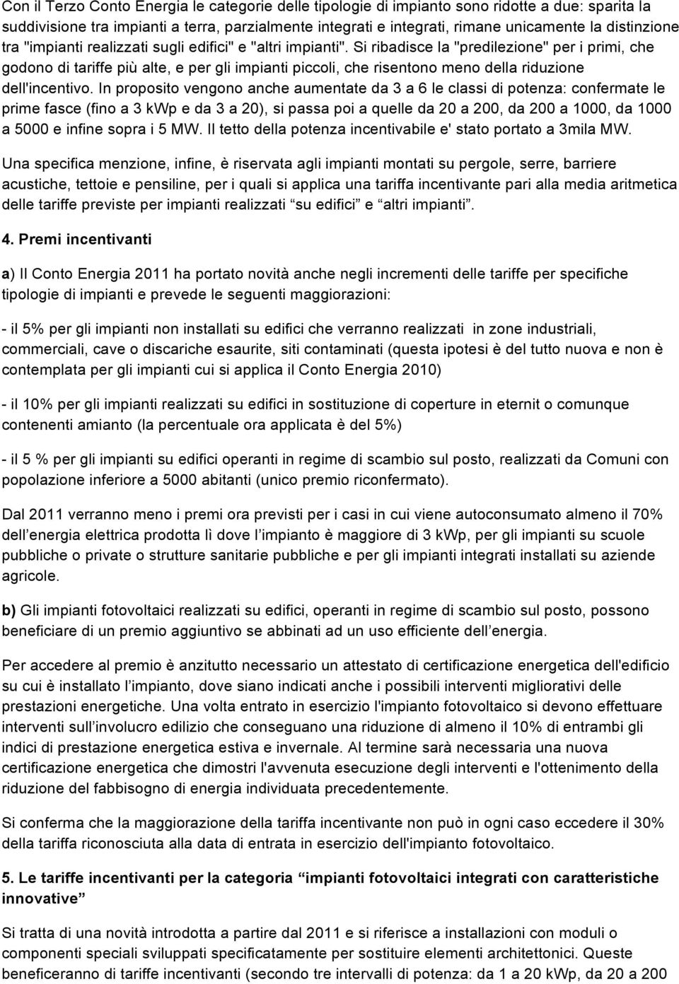 Si ribadisce la "predilezione" per i primi, che godono di tariffe più alte, e per gli impianti piccoli, che risentono meno della riduzione dell'incentivo.